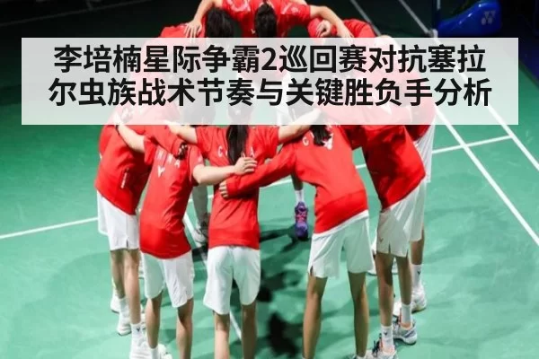 李培楠星际争霸2巡回赛对抗塞拉尔虫族战术节奏与关键胜负手分析 - Bandao