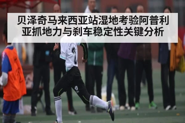 贝泽奇马来西亚站湿地考验阿普利亚抓地力与刹车稳定性关键分析 - Bandao